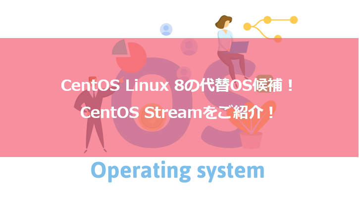 CentOS Linux 8の代替OS候補！CentOS Streamをご紹介！