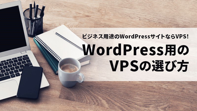ビジネス用途のWordPressサイトならVPS がおすすめ！WordPress用のVPSの選び方