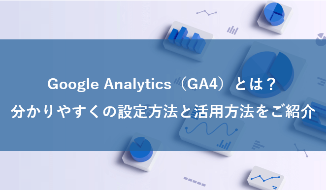 Google Analytics（GA4）とは？分かりやすくの設定方法と活用方法をご紹介