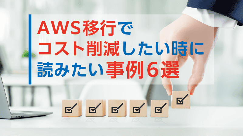 AWS移行でコスト削減したい時に読みたい事例6選